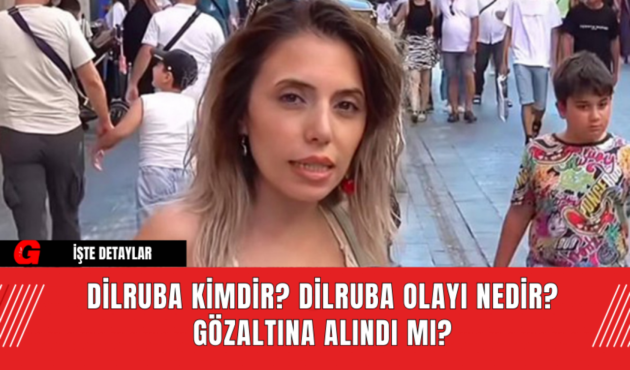 Dilruba Kimdir? Dilruba Olayı Nedir? Gözaltına Alındı mı?