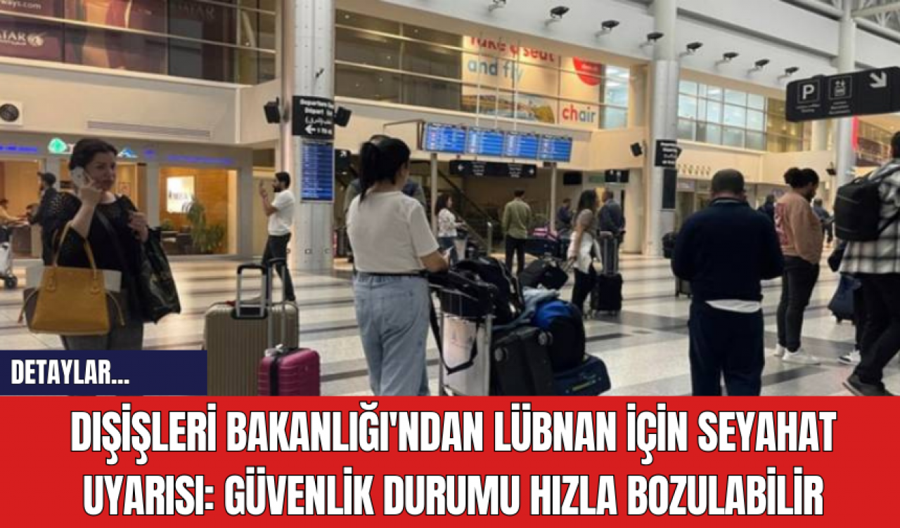 Dışişleri Bakanlığı'ndan Lübnan İçin Seyahat Uyarısı: Güvenlik Durumu Hızla Bozulabilir