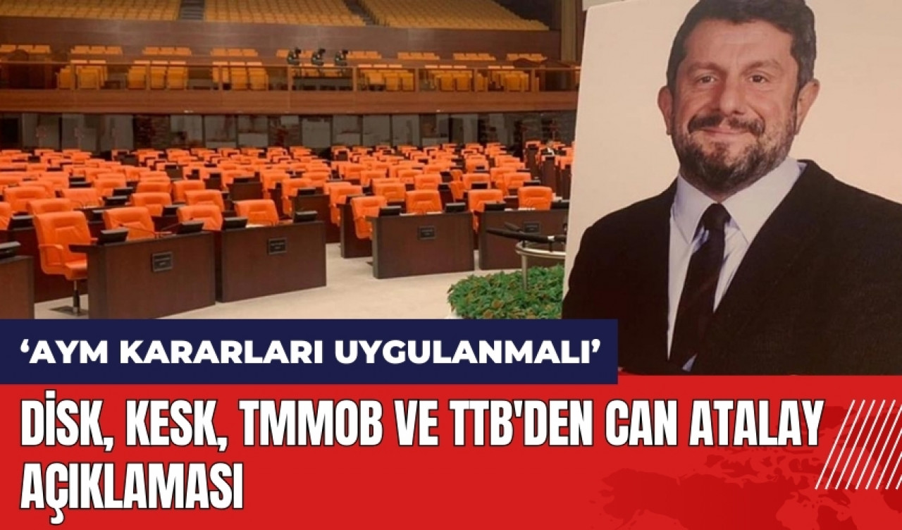 DİSK, KESK, TMMOB ve TTB'den Can Atalay açıklaması: AYM kararları uygulanmalı