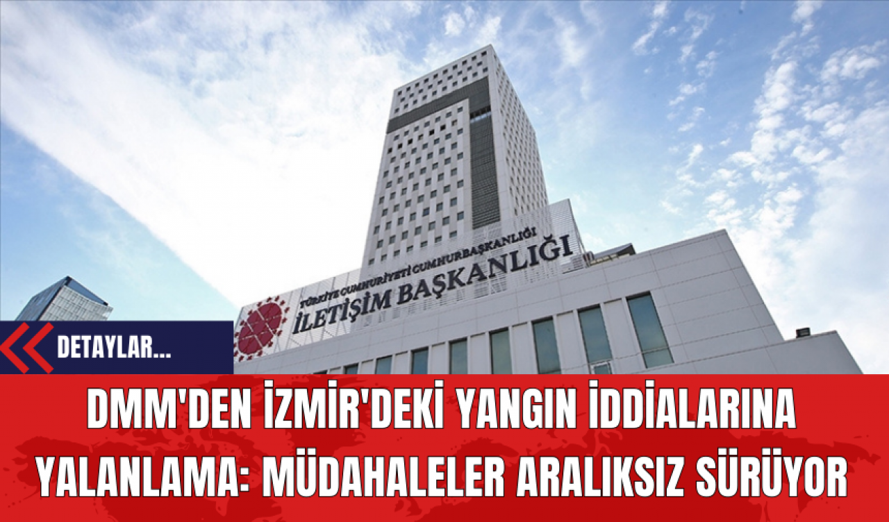 DMM'den İzmir'deki Yangın İddialarına Yalanlama: Müdahaleler Aralıksız Sürüyor