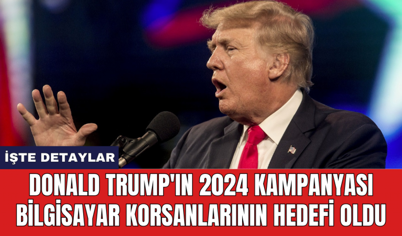 Donald Trump'ın 2024 kampanyası bilgisayar korsanlarının hedefi oldu