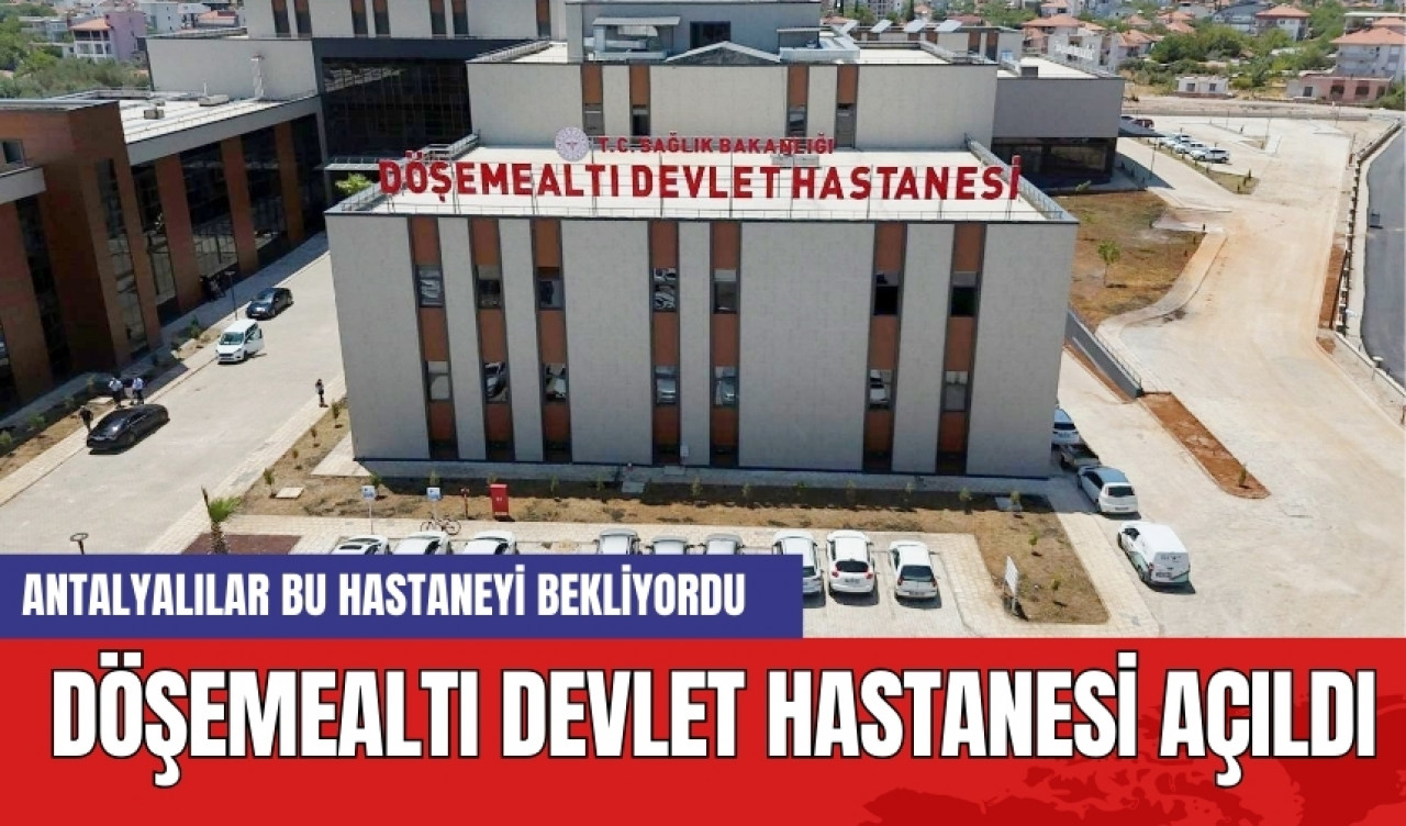 Antalya bu hastaneyi bekliyordu! Döşemealtı Devlet Hastanesi açıldı