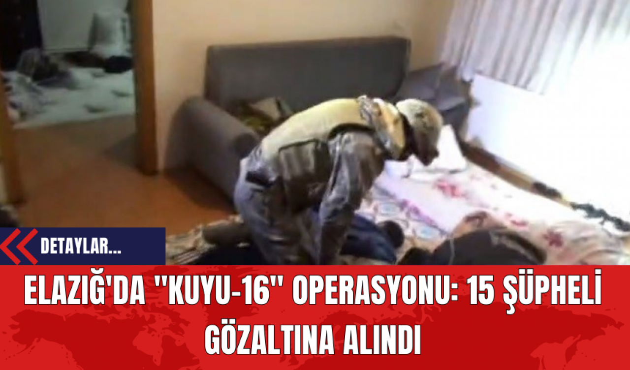 Elazığ'da "Kuyu-16" Operasyonu: 15 Şüpheli Gözaltına Alındı