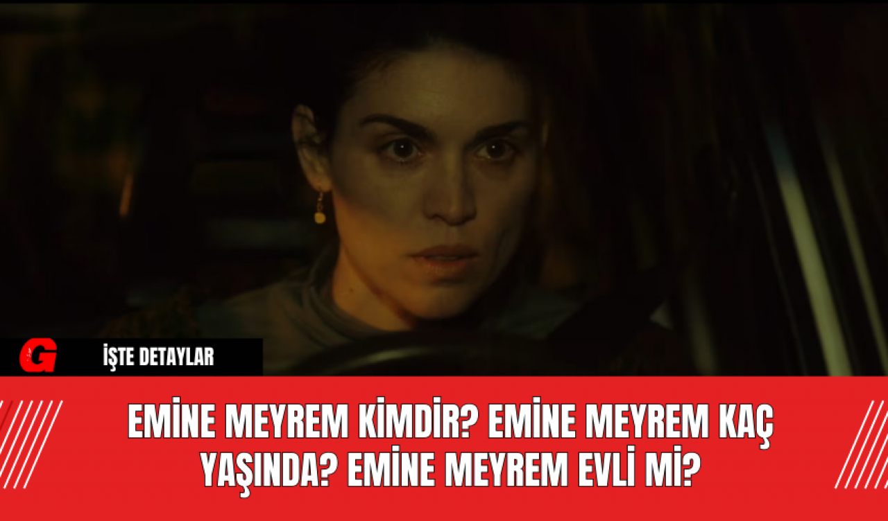 Emine Meyrem Kimdir? Emine Meyrem Kaç Yaşında? Emine Meyrem Evli Mi?