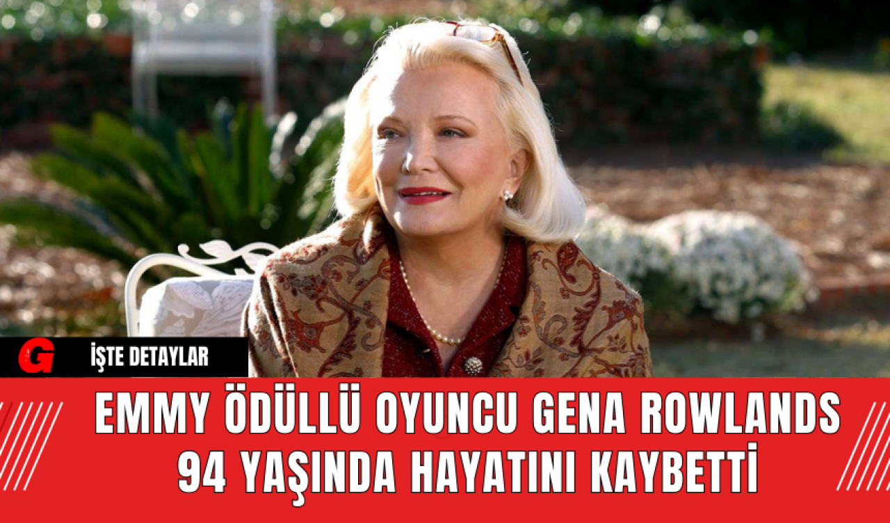 Emmy Ödüllü Oyuncu Gena Rowlands 94 Yaşında Hayatını Kaybetti