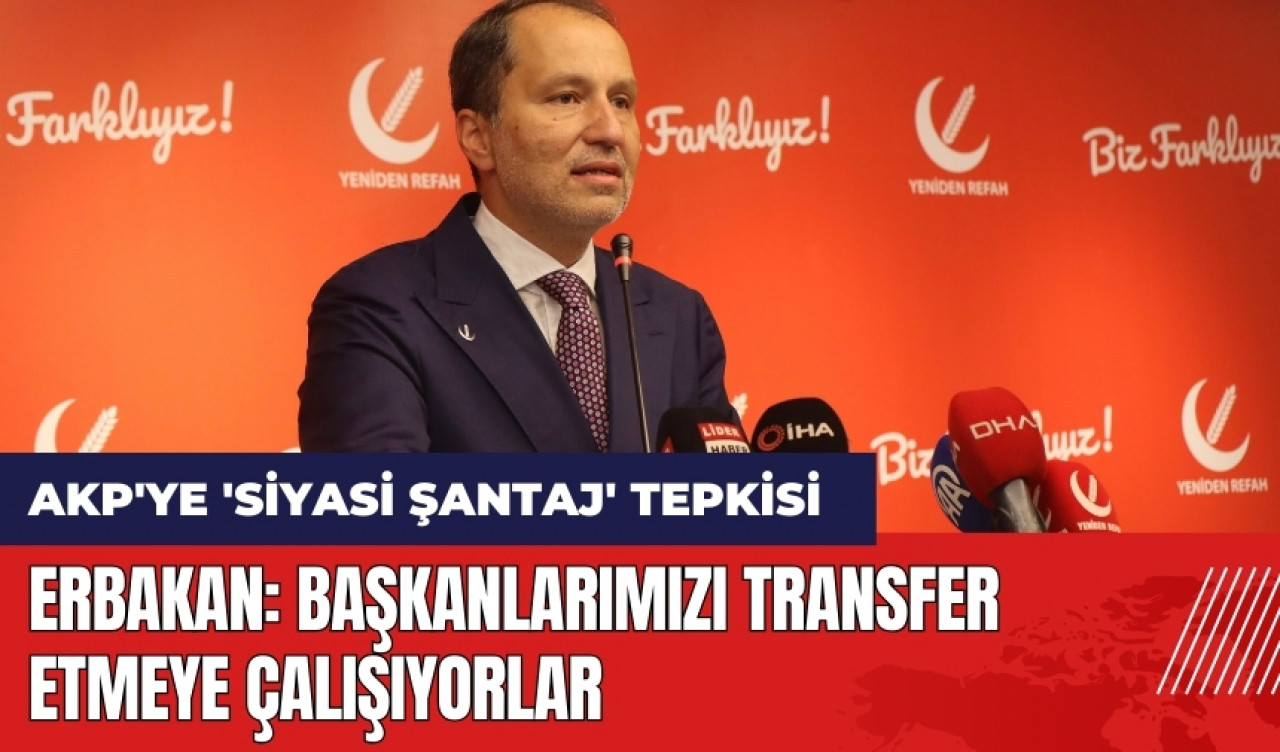 Erbakan'dan AKP'ye 'siyasi şantaj' tepkisi: Başkanlarımızı transfer etmeye çalışıyorlar