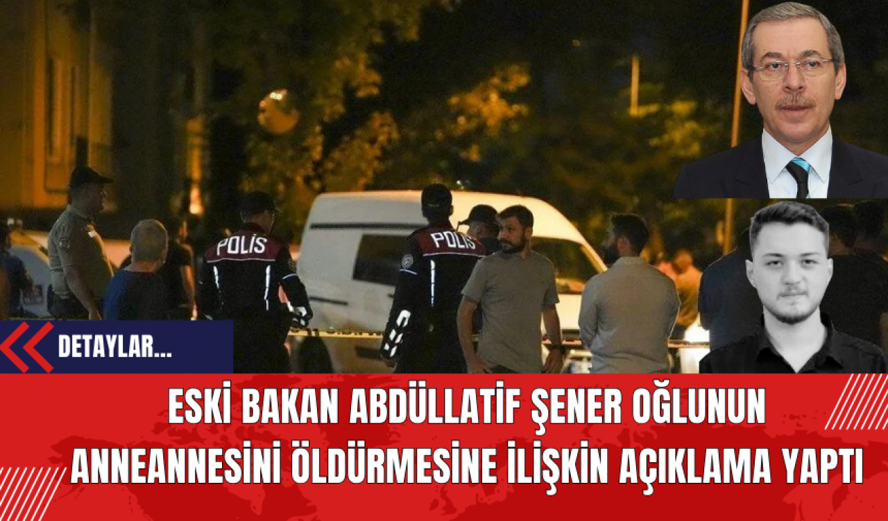 Eski Bakan Abdüllatif Şener Oğlunun Anneannesini Öldürmesine İlişkin Açıklama Yaptı