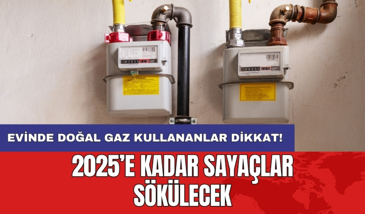 Evinde doğal gaz kullananlar dikkat! 2025’e kadar sayaçlar sökülecek