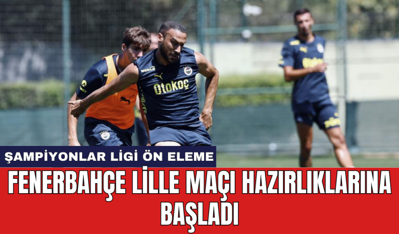 Fenerbahçe Lille maçı hazırlıklarına başladı