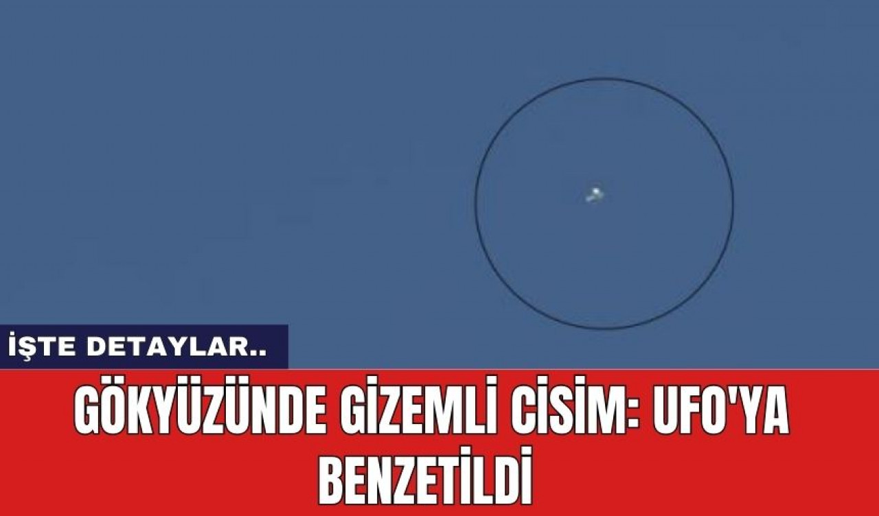 Gökyüzünde gizemli cisim: UFO'ya benzetildi