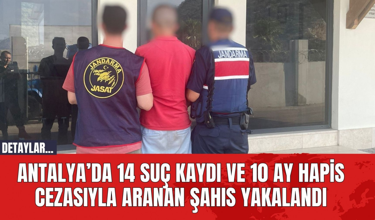 Antalya’da 14 Suç Kaydı ve 10 Ay Hapis Cezasıyla Aranan Şahıs Yakalandı