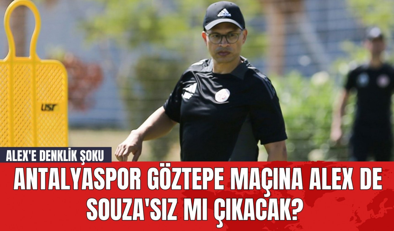 Antalyaspor Göztepe Maçına Alex de Souza'sız mı Çıkacak? Alex'e Denklik Şoku