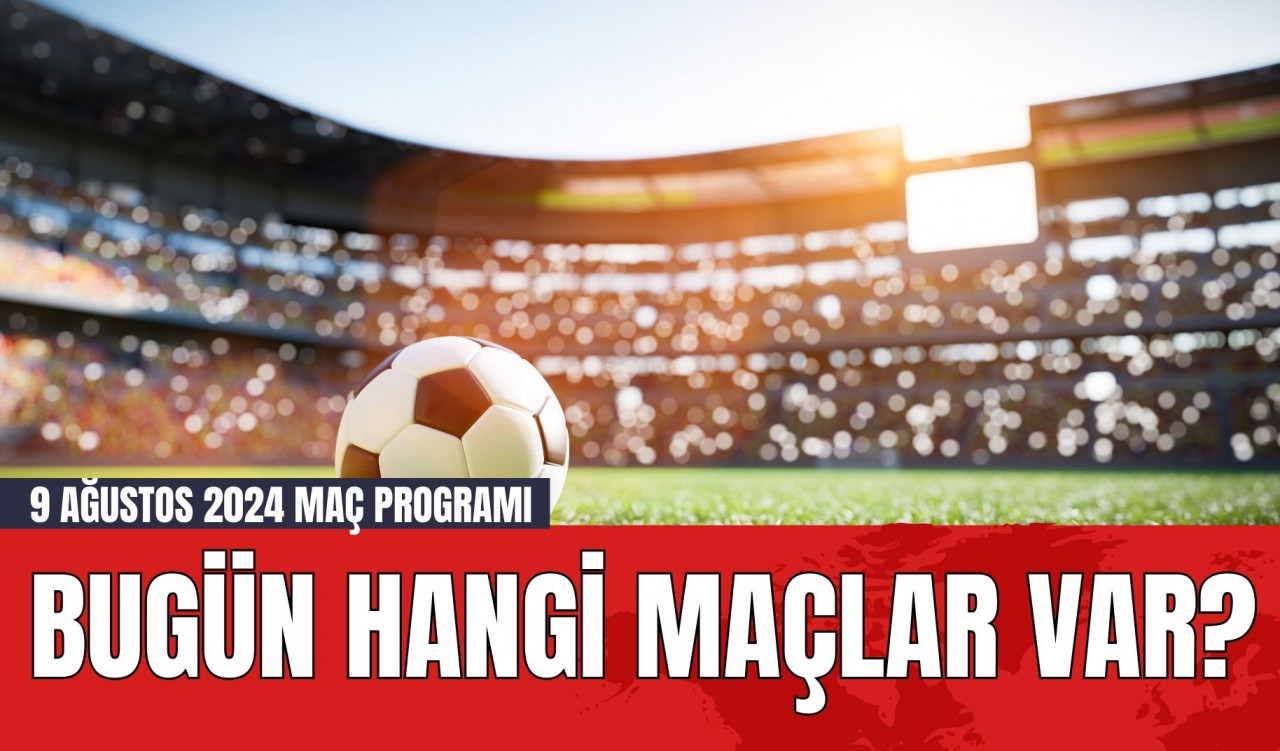 Bugün Hangi Maçlar Var? 9 Ağustos 2024 Maç Programı