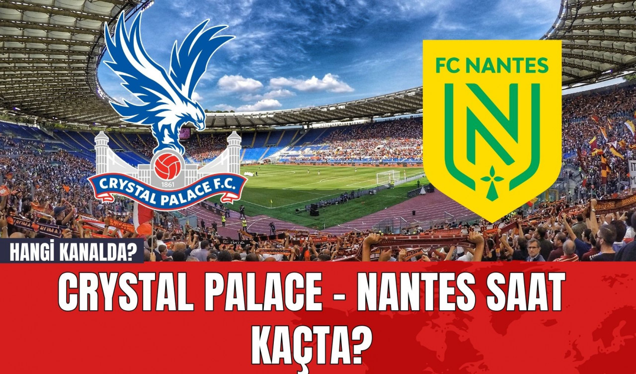 Crystal Palace - Nantes Maçı Saat Kaçta? Hangi Kanalda?