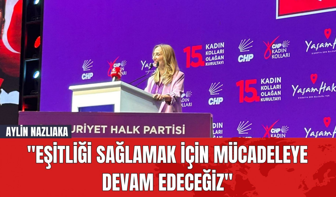 Aylin Nazlıaka: "Eşitliği Sağlamak İçin Mücadeleye Devam Edeceğiz"