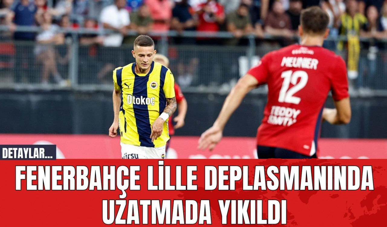 Fenerbahçe Lille Deplasmanında Uzatmada Yıkıldı