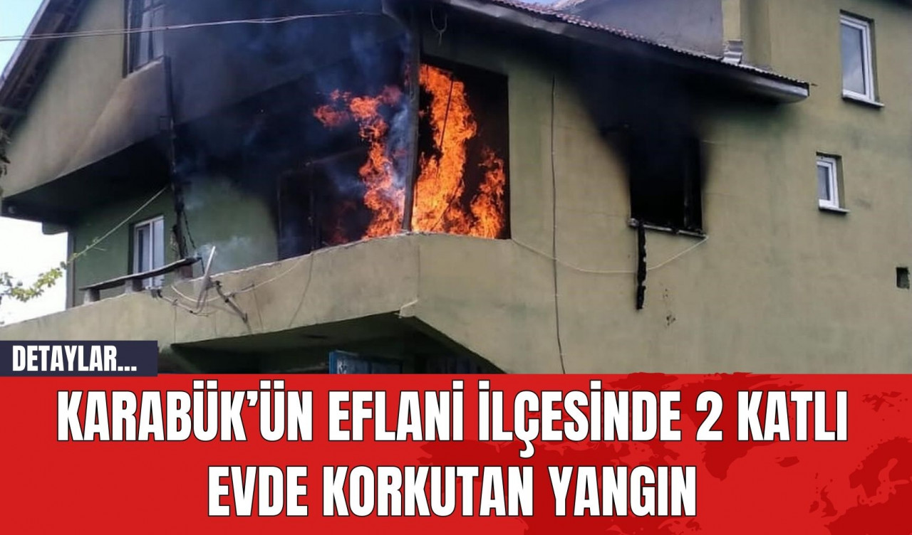 Karabük’ün Eflani İlçesinde 2 Katlı Evde Korkutan Yangın