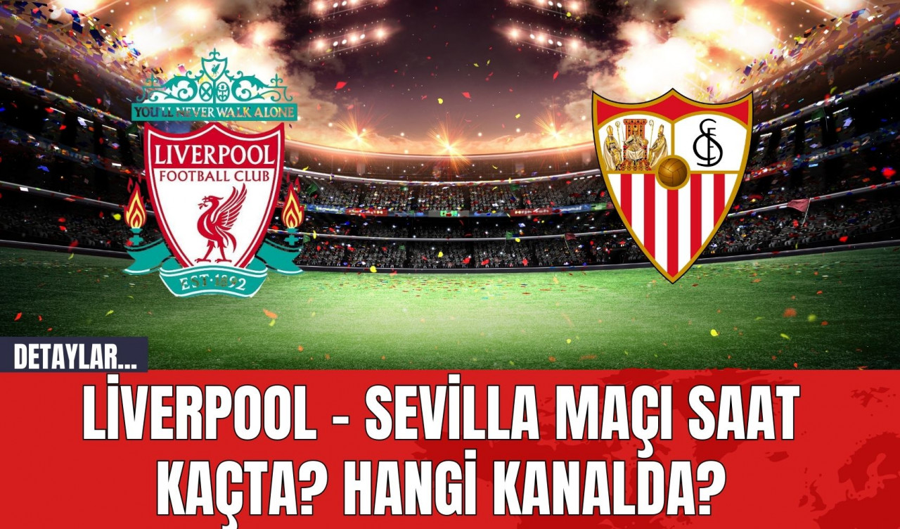 Liverpool - Sevilla Maçı Saat Kaçta? Hangi Kanalda?