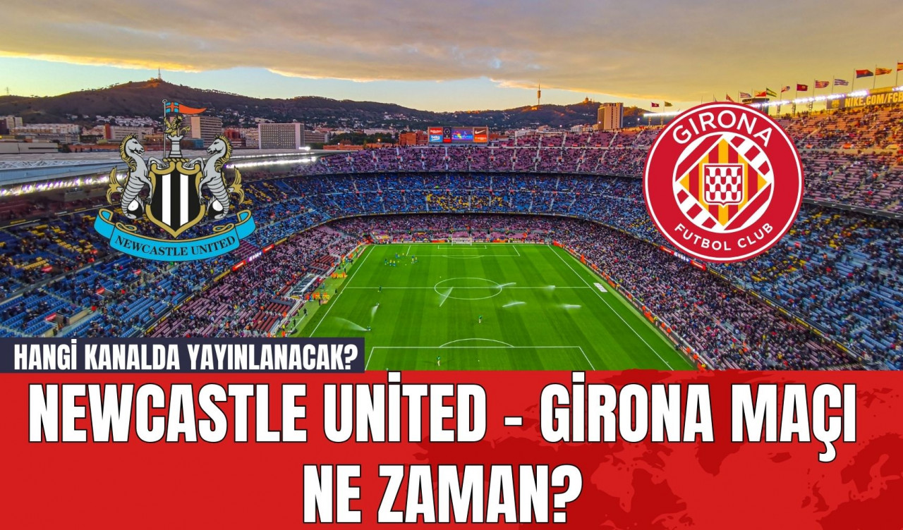 Newcastle United - Girona Maçı Ne Zaman? Hangi Kanalda Yayınlanacak?