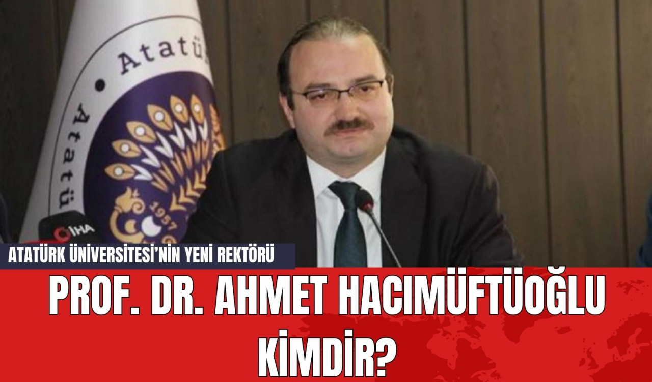 Atatürk Üniversitesi’nin Yeni Rektörü Prof. Dr. Ahmet Hacımüftüoğlu Kimdir?