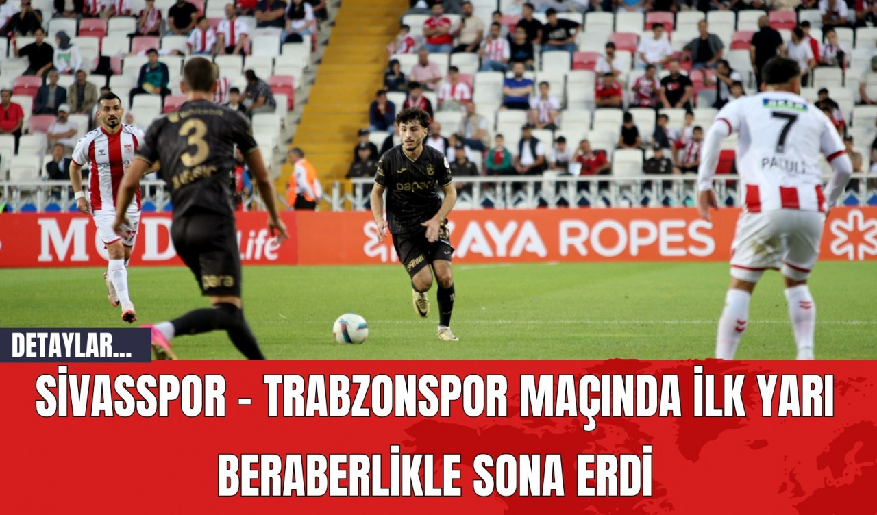 Sivasspor - Trabzonspor Maçında İlk Yarı Beraberlikle Sona Erdi