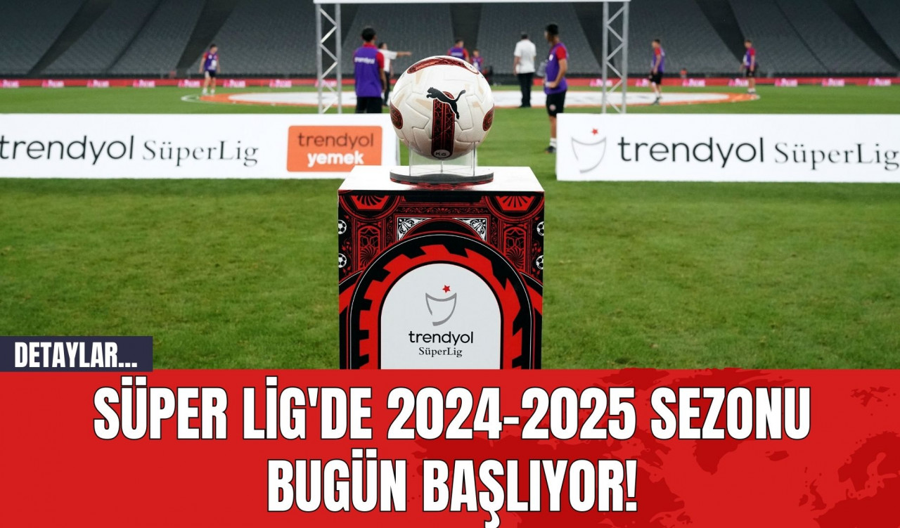 Süper Lig'de 2024-2025 Sezonu Bugün Başlıyor!