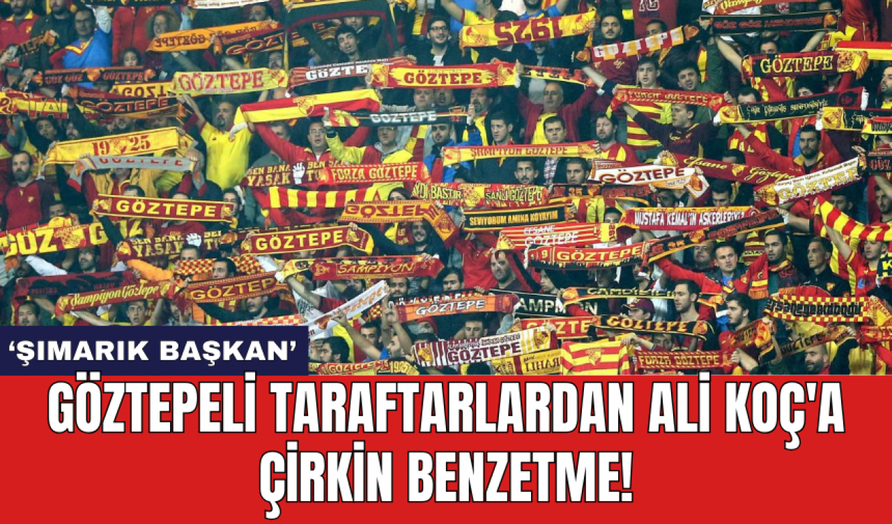 Göztepeli taraftarlardan Ali Koç'a çirkin benzetme!