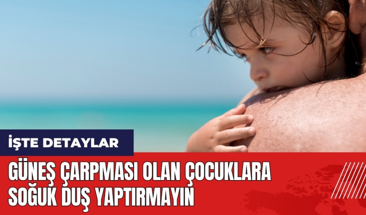 Güneş çarpması olan çocuklara soğuk duş yaptırmayın