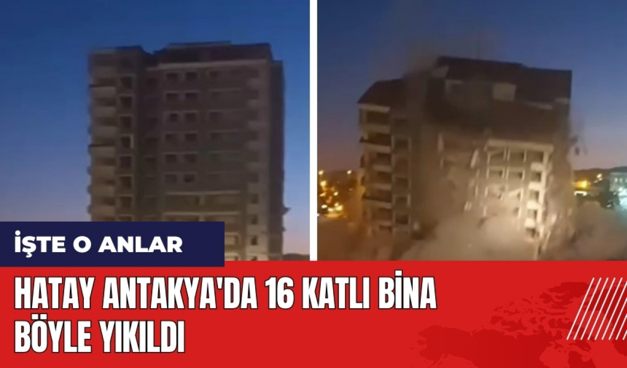 Hatay Antakya'da 16 katlı bina böyle yıkıldı