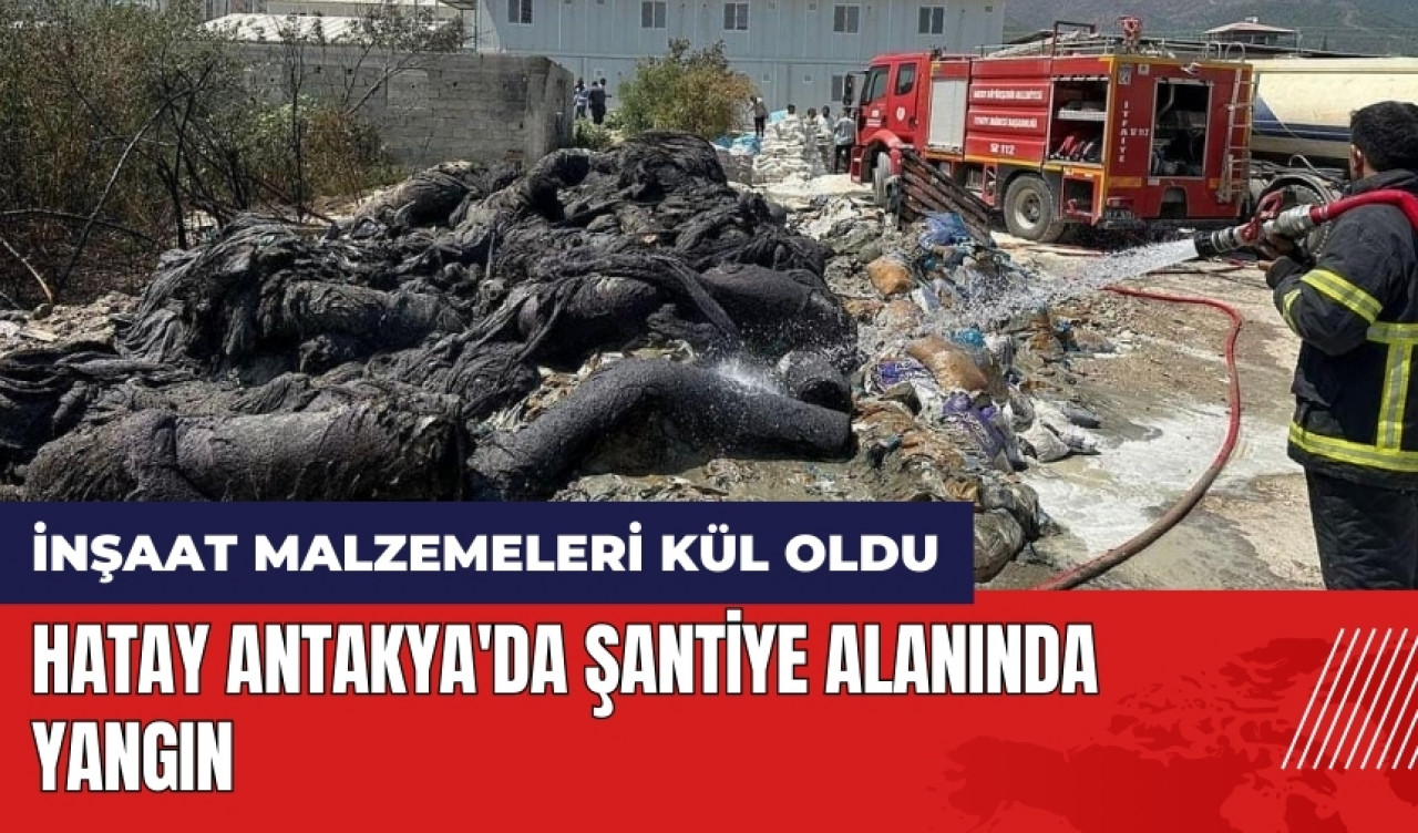 Hatay Antakya'da şantiye alanında yangın