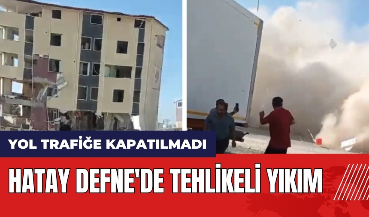 Hatay Defne'de tehlikeli yıkım! Yol trafiğe kapatılmadı