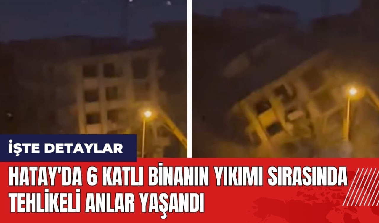 Hatay'da 6 katlı binanın yıkımı sırasında tehlikeli anlar yaşandı