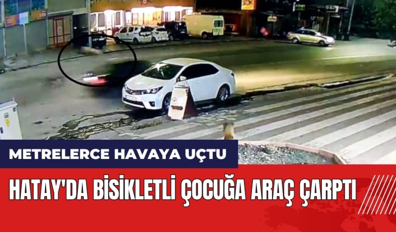 Hatay'da bisikletli çocuğa araç çarptı!