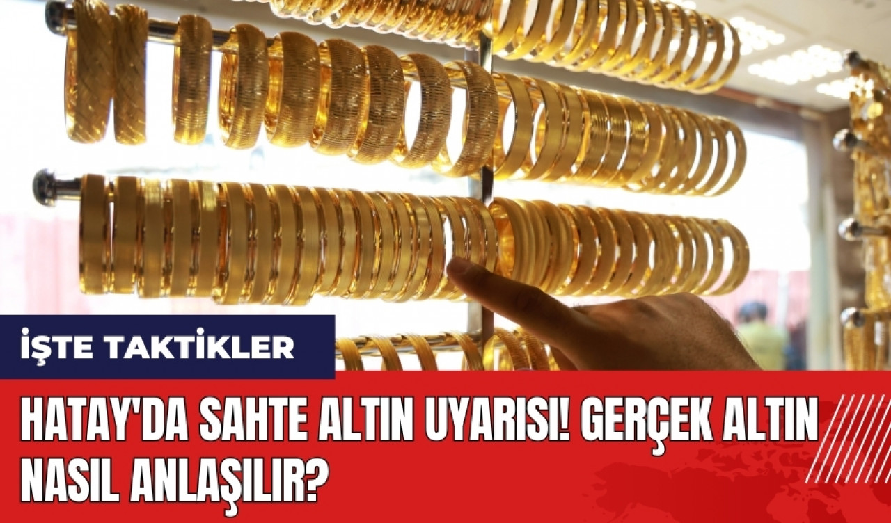 Hatay'da sahte altın uyarısı! Gerçek altın nasıl anlaşılır?