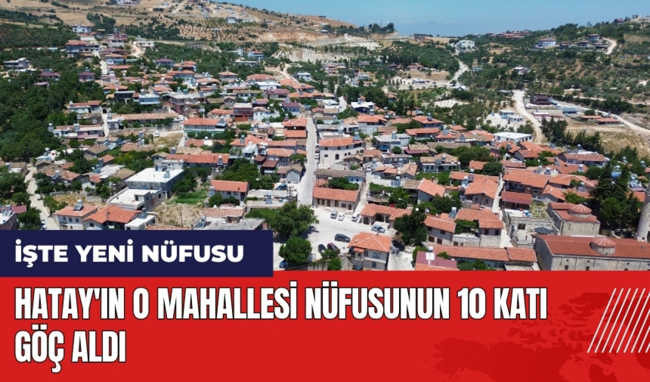 Hatay'ın o mahallesi nüfusunun 10 katı göç aldı