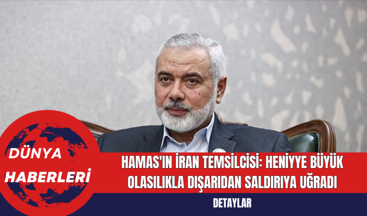 Hamas'ın İran Temsilcisi: Heniyye Büyük Olasılıkla Dışarıdan Saldırıya Uğradı