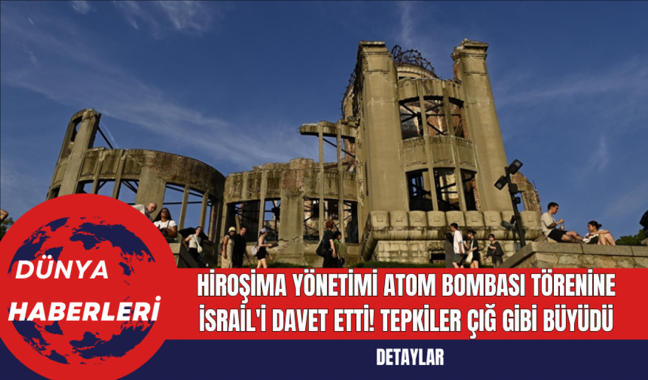 Hiroşima yönetimi Atom Bombası Törenine İsrail'i Davet Etti Tepkiler Çığ Gibi Büyüdü