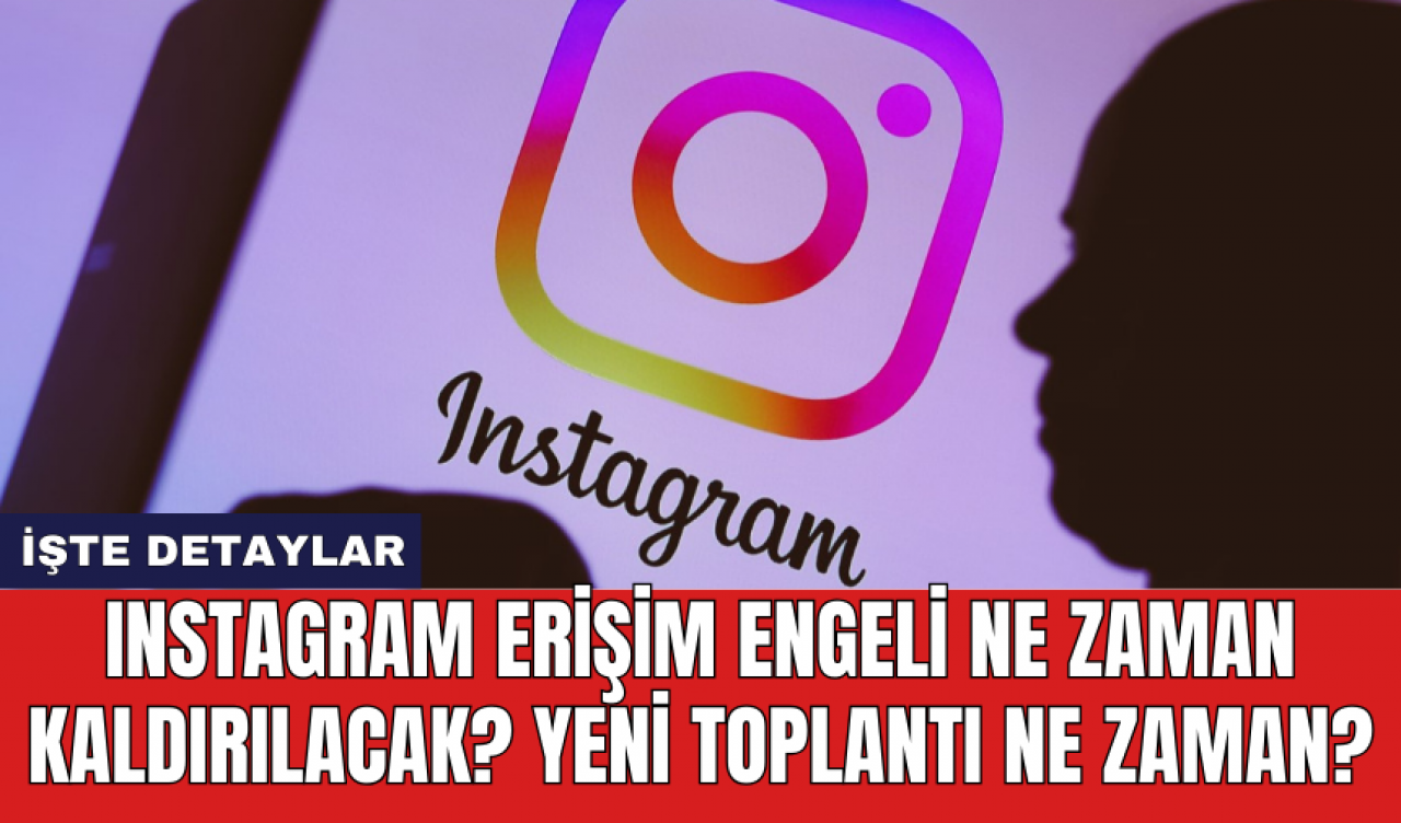 Instagram erişim engeli ne zaman kaldırılacak? Yeni toplantı ne zaman?