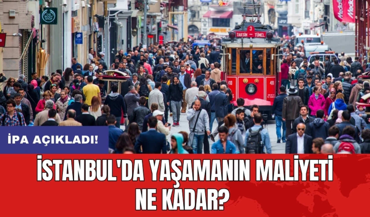 İPA açıkladı: İstanbul'da yaşamanın maliyeti ne kadar?