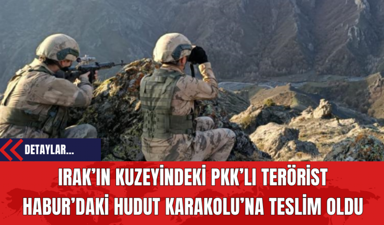 Irak’ın Kuzeyindeki PK*’lı Ter*rist Habur’daki Hudut Karakolu’na Teslim Oldu