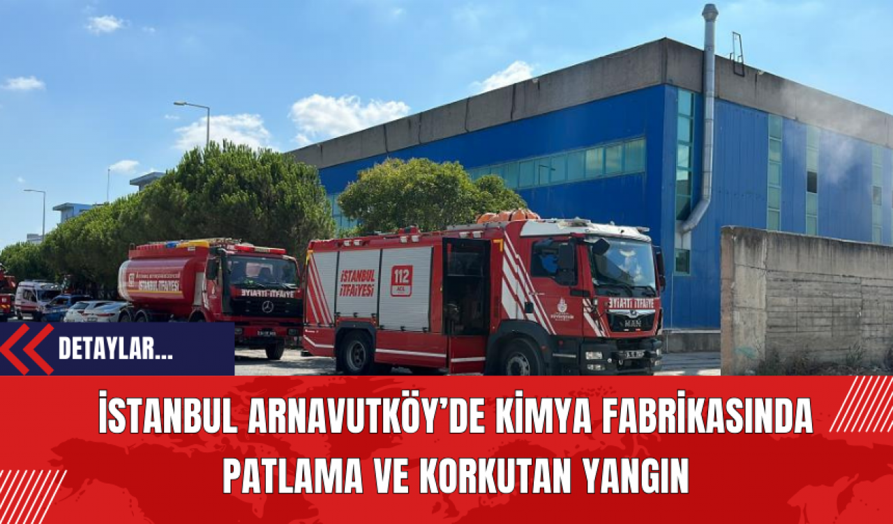 İstanbul Arnavutköy’de Kimya Fabrikasında Patlama ve Korkutan Yangın