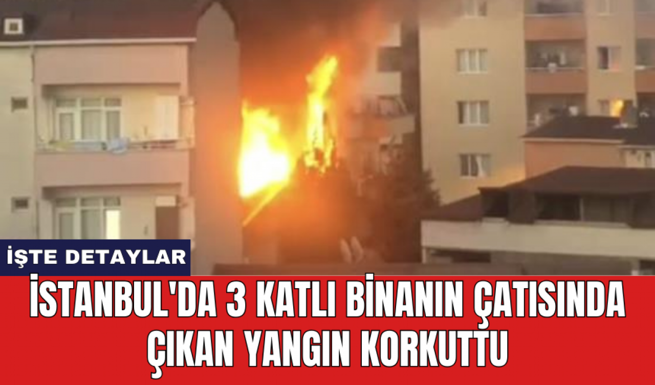 İstanbul'da 3 katlı binanın çatısında çıkan yangın korkuttu