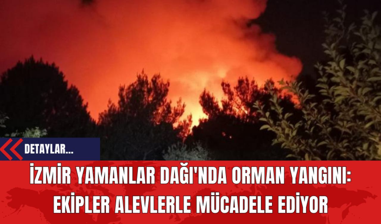 İzmir Yamanlar Dağı'nda Orman Yangını: Ekipler Alevlerle Mücadele Ediyor