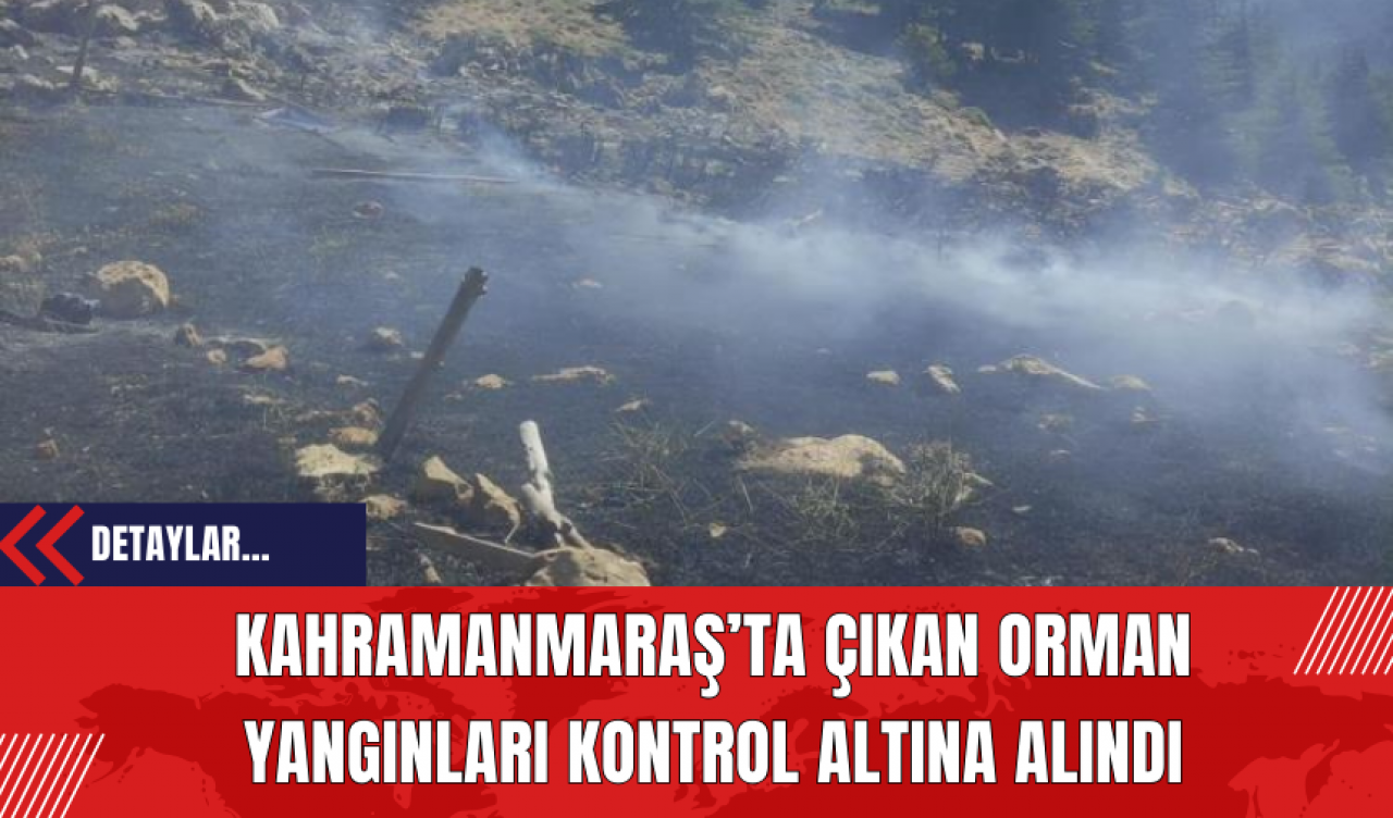 Kahramanmaraş’ta Çıkan Orman Yangınları Kontrol Altına Alındı