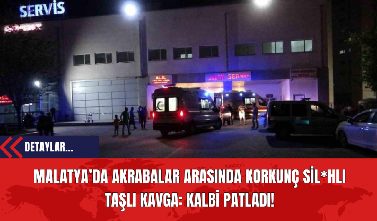 Malatya’da Akrabalar Arasında Korkunç Sil*hlı Taşlı Kavga: Kalbi Patladı!