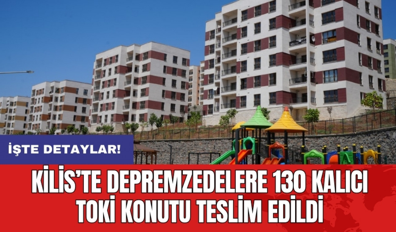 Kilis’te depremzedelere 130 kalıcı TOKİ konutu teslim edildi