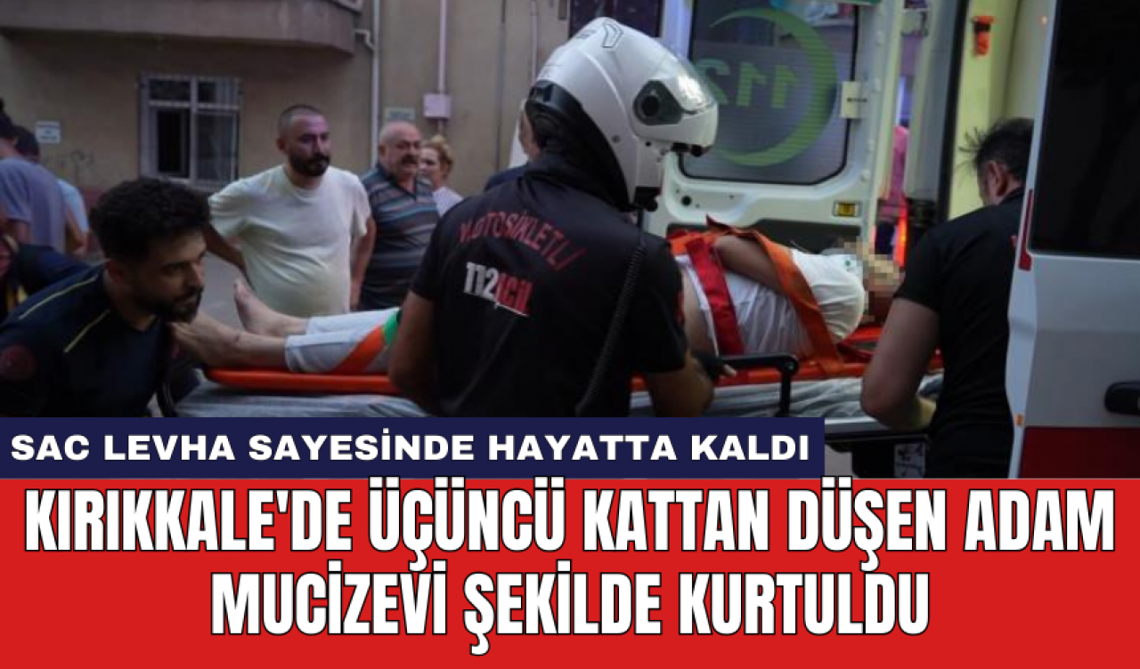 Kırıkkale'de üçüncü kattan düşen adam mucizevi şekilde kurtuldu