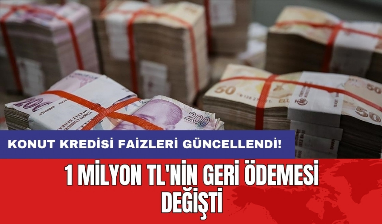 Konut kredisi faizleri güncellendi: 1 milyon TL'nin geri ödemesi değişti