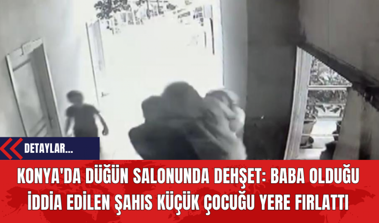 Konya'da Düğün Salonunda Dehşet: Baba Olduğu İddia Edilen Şahıs Küçük Çocuğu Yere Fırlattı