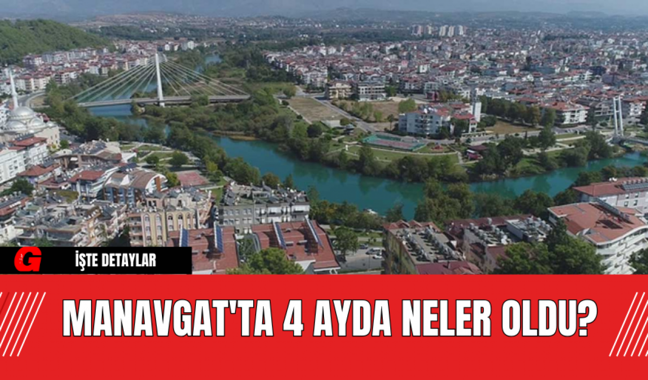 Manavgat'ta 4 Ayda Neler Oldu?